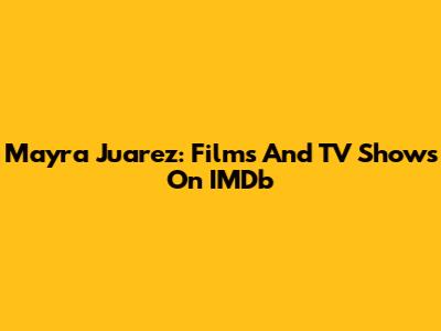 Mayra Juarez: Films And TV Shows On IMDb