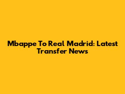 Mbappe To Real Madrid: Latest Transfer News