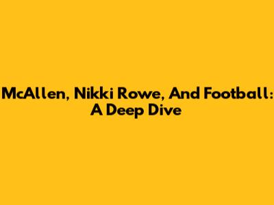 McAllen, Nikki Rowe, And Football: A Deep Dive