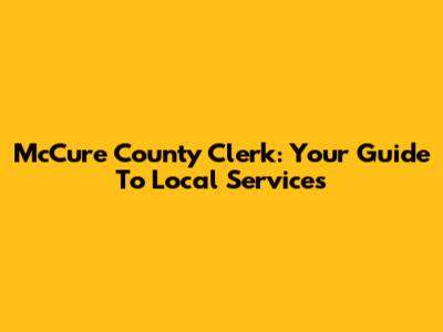 McCure County Clerk: Your Guide To Local Services
