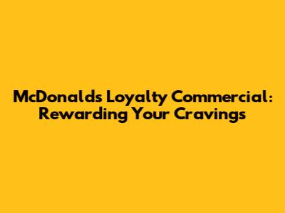 McDonald's Loyalty Commercial: Rewarding Your Cravings
