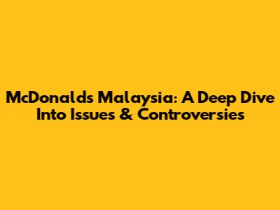 McDonald's Malaysia: A Deep Dive Into Issues & Controversies