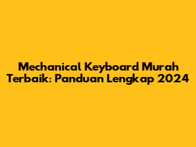 Mechanical Keyboard Murah Terbaik: Panduan Lengkap 2024