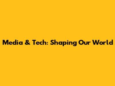 Media & Tech: Shaping Our World