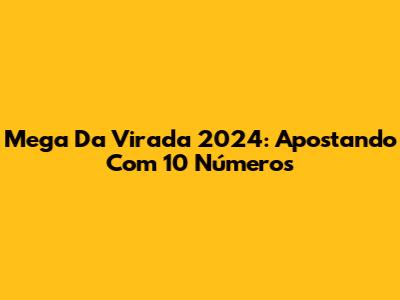 Mega Da Virada 2024: Apostando Com 10 Números