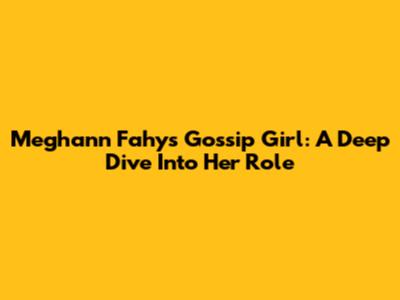 Meghann Fahy's Gossip Girl: A Deep Dive Into Her Role