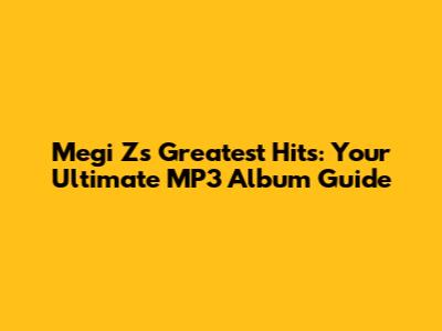 Megi Z's Greatest Hits: Your Ultimate MP3 Album Guide