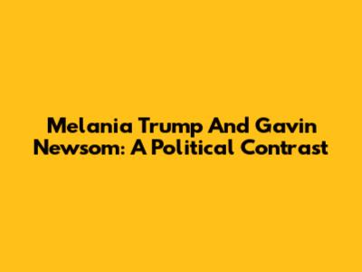 Melania Trump And Gavin Newsom: A Political Contrast