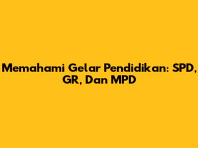 Memahami Gelar Pendidikan: SPD, GR, Dan MPD