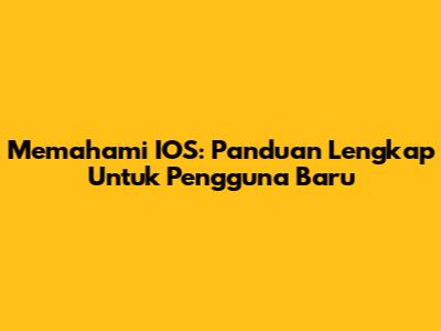 Memahami IOS: Panduan Lengkap Untuk Pengguna Baru