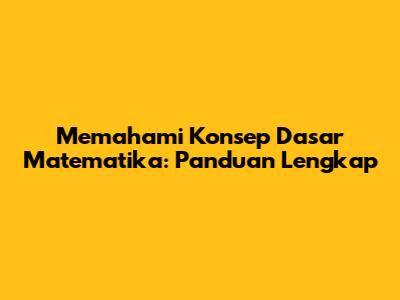 Memahami Konsep Dasar Matematika: Panduan Lengkap