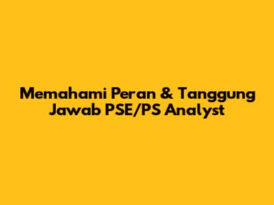 Memahami Peran & Tanggung Jawab PSE/PS Analyst