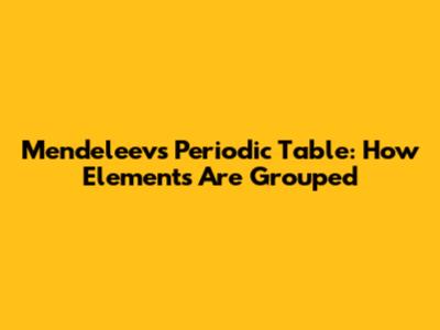 Mendeleev's Periodic Table: How Elements Are Grouped