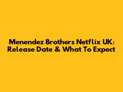 Menendez Brothers Netflix UK: Release Date & What To Expect