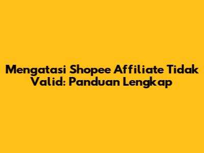 Mengatasi Shopee Affiliate Tidak Valid: Panduan Lengkap