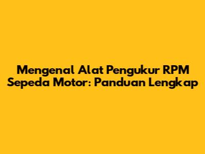 Mengenal Alat Pengukur RPM Sepeda Motor: Panduan Lengkap