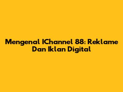 Mengenal IChannel 88: Reklame Dan Iklan Digital