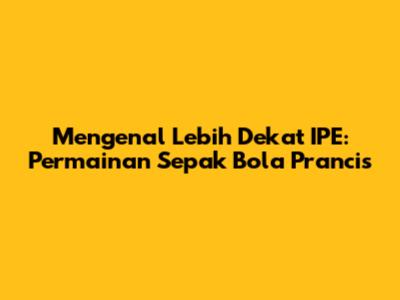 Mengenal Lebih Dekat IPE: Permainan Sepak Bola Prancis
