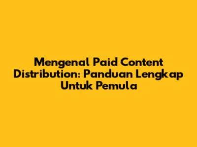 Mengenal Paid Content Distribution: Panduan Lengkap Untuk Pemula