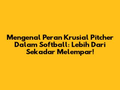Mengenal Peran Krusial Pitcher Dalam Softball: Lebih Dari Sekadar Melempar!