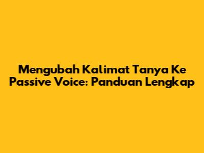Mengubah Kalimat Tanya Ke Passive Voice: Panduan Lengkap