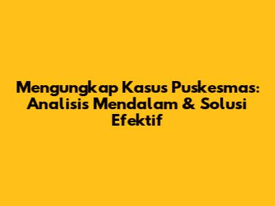 Mengungkap Kasus Puskesmas: Analisis Mendalam & Solusi Efektif
