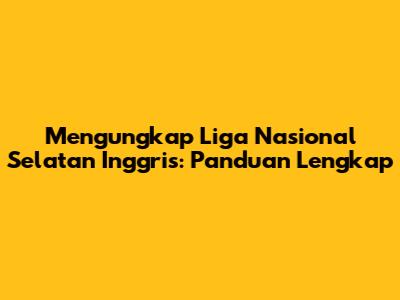 Mengungkap Liga Nasional Selatan Inggris: Panduan Lengkap
