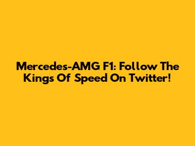 Mercedes-AMG F1: Follow The Kings Of Speed On Twitter!