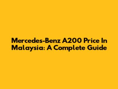 Mercedes-Benz A200 Price In Malaysia: A Complete Guide