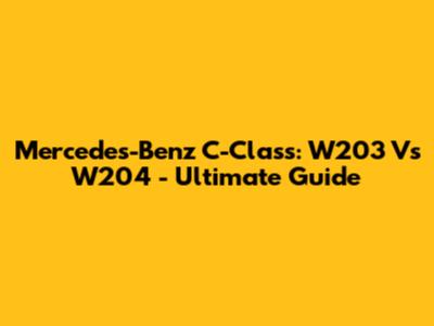 Mercedes-Benz C-Class: W203 Vs W204 - Ultimate Guide