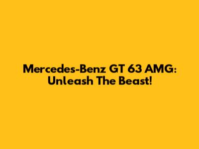 Mercedes-Benz GT 63 AMG: Unleash The Beast!