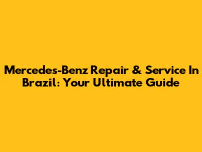 Mercedes-Benz Repair & Service In Brazil: Your Ultimate Guide