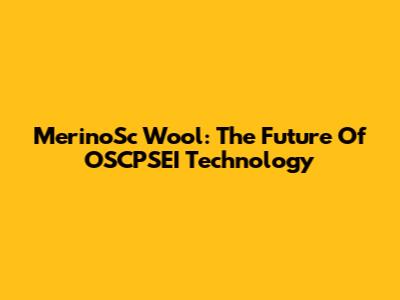 MerinoSc Wool: The Future Of OSCPSEI Technology