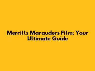 Merrill's Marauders Film: Your Ultimate Guide