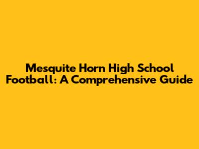 Mesquite Horn High School Football: A Comprehensive Guide