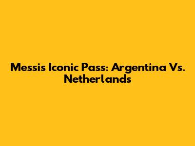 Messi's Iconic Pass: Argentina Vs. Netherlands