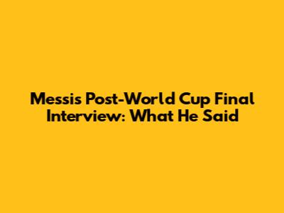 Messi's Post-World Cup Final Interview: What He Said