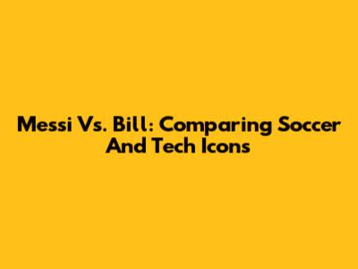 Messi Vs. Bill: Comparing Soccer And Tech Icons