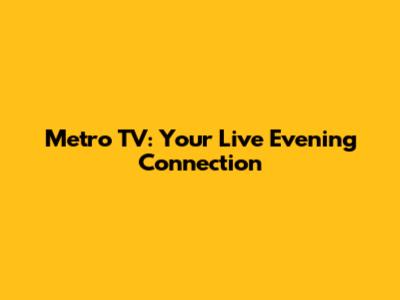 Metro TV: Your Live Evening Connection