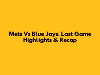 Mets Vs Blue Jays: Last Game Highlights & Recap