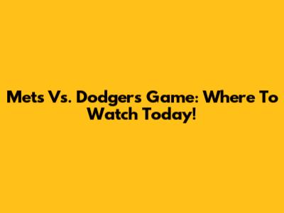 Mets Vs. Dodgers Game: Where To Watch Today!