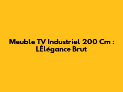 Meuble TV Industriel 200 Cm : L'Élégance Brut