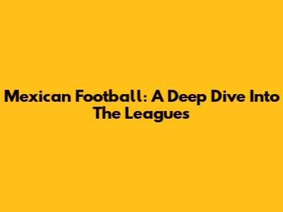 Mexican Football: A Deep Dive Into The Leagues