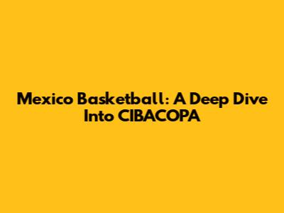 Mexico Basketball: A Deep Dive Into CIBACOPA