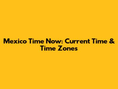 Mexico Time Now: Current Time & Time Zones