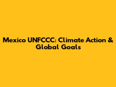 Mexico UNFCCC: Climate Action & Global Goals