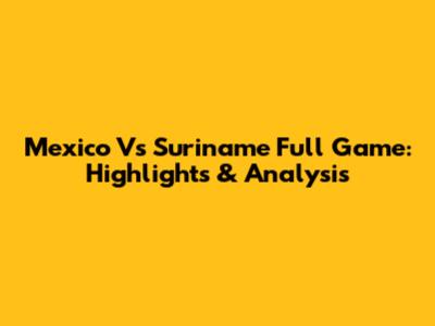Mexico Vs Suriname Full Game: Highlights & Analysis