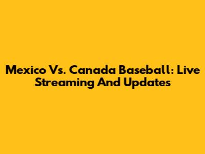 Mexico Vs. Canada Baseball: Live Streaming And Updates