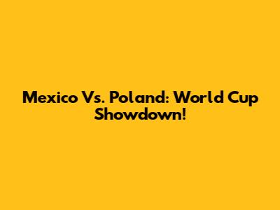 Mexico Vs. Poland: World Cup Showdown!
