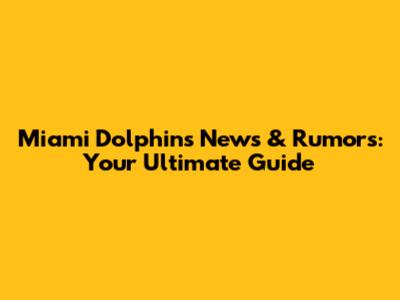 Miami Dolphins News & Rumors: Your Ultimate Guide